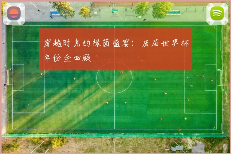 穿越时光的绿茵盛宴：历届世界杯年份全回顾