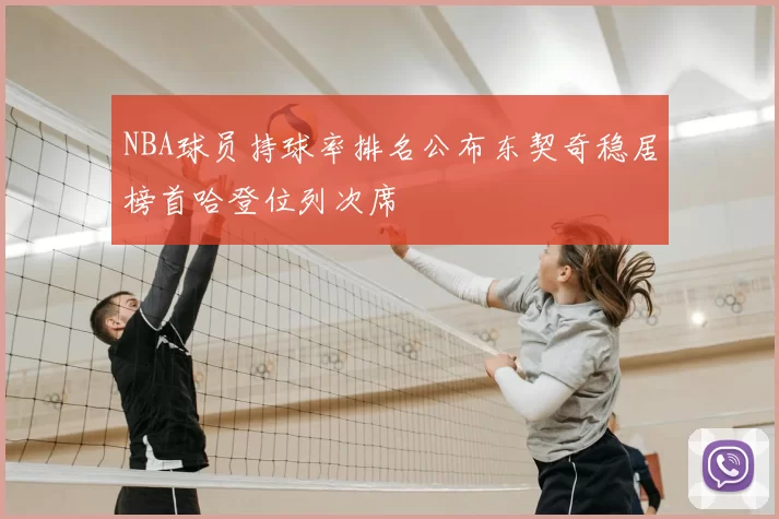 NBA球员持球率排名公布东契奇稳居榜首哈登位列次席