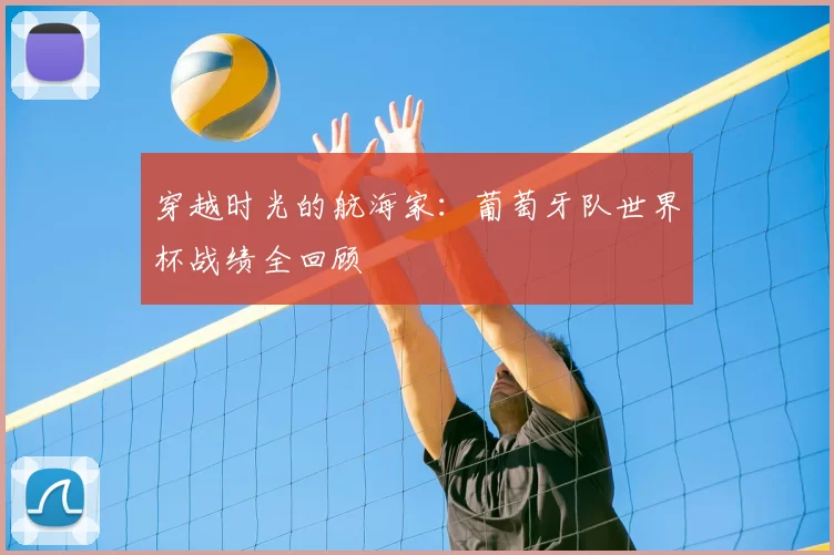 穿越时光的航海家：葡萄牙队世界杯战绩全回顾