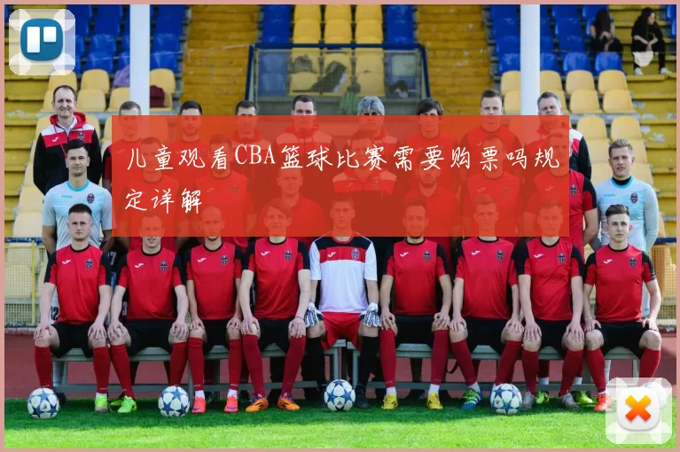 儿童观看CBA篮球比赛需要购票吗规定详解