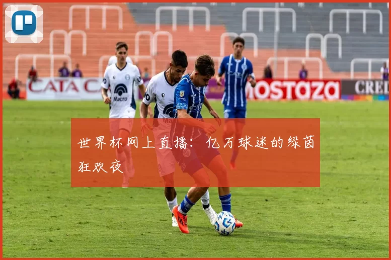 世界杯网上直播:亿万球迷的绿茵狂欢夜