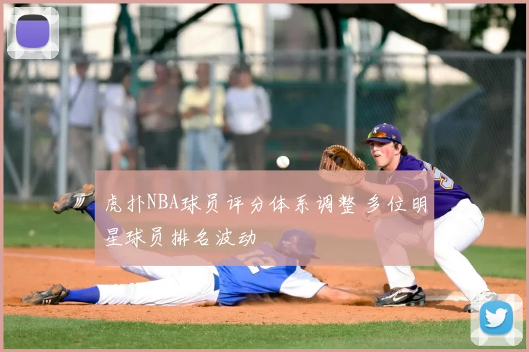 虎扑NBA球员评分体系调整 多位明星球员排名波动