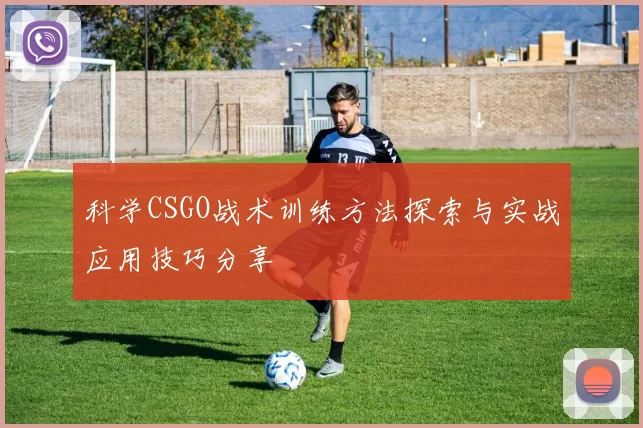 科学CSGO战术训练方法探索与实战应用技巧分享
