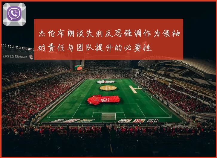 杰伦布朗谈失利反思强调作为领袖的责任与团队提升的必要性