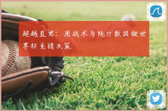超越直觉:用战术与统计数据做世界杯竞猜决策
