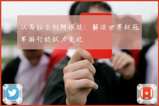 从乌拉圭到阿根廷:解读世界杯冠军排行的权力变迁