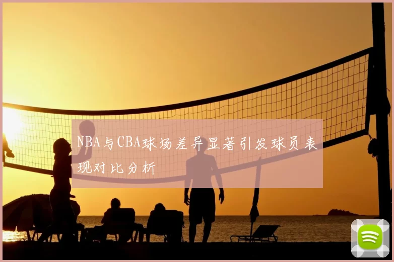NBA与CBA球场差异显著引发球员表现对比分析