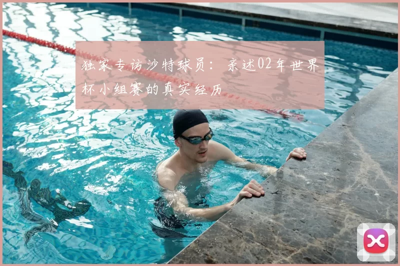 独家专访沙特球员：亲述02年世界杯小组赛的真实经历
