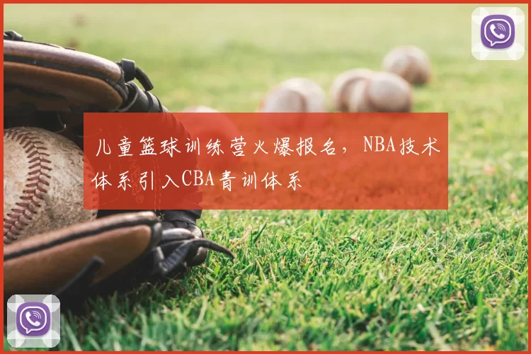 儿童篮球训练营火爆报名，NBA技术体系引入CBA青训体系