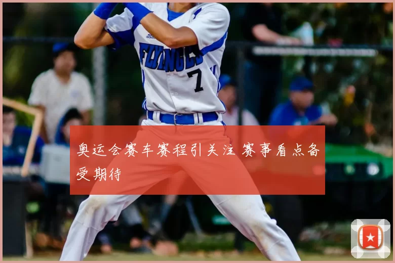 奥运会赛车赛程引关注 赛事看点备受期待