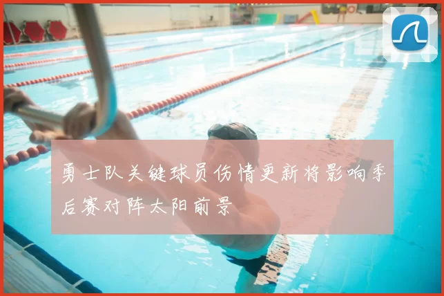 勇士队关键球员伤情更新将影响季后赛对阵太阳前景