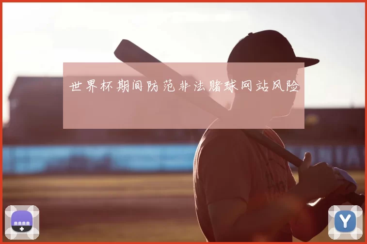 世界杯期间防范非法赌球网站风险