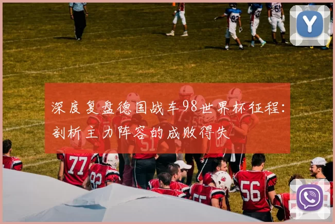 深度复盘德国战车98世界杯征程：剖析主力阵容的成败得失