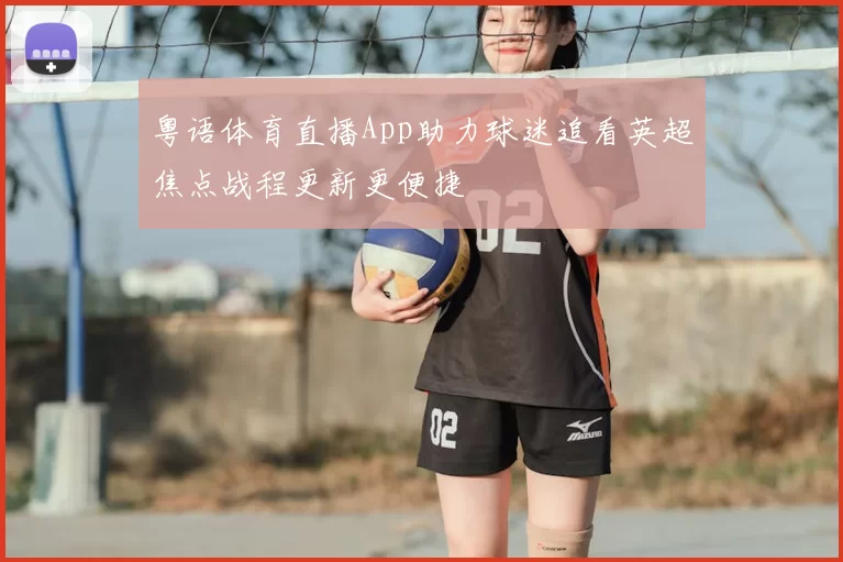 粤语体育直播App助力球迷追看英超焦点战程更新更便捷