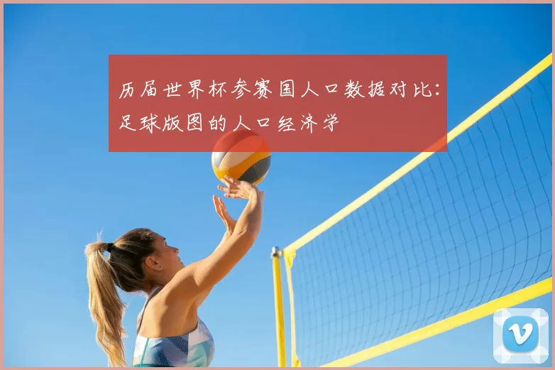 历届世界杯参赛国人口数据对比：足球版图的人口经济学
