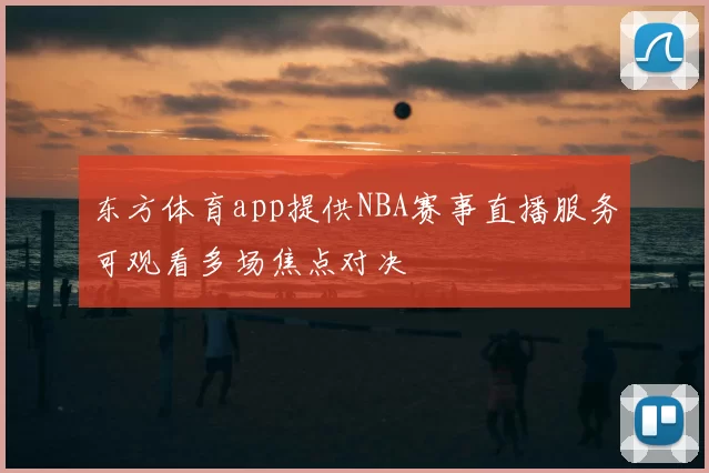 东方体育app提供NBA赛事直播服务可观看多场焦点对决