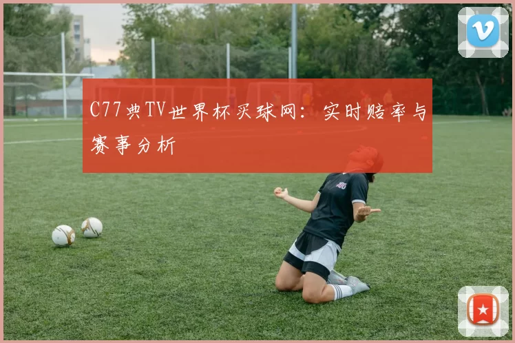 C77典TV世界杯买球网:实时赔率与赛事分析