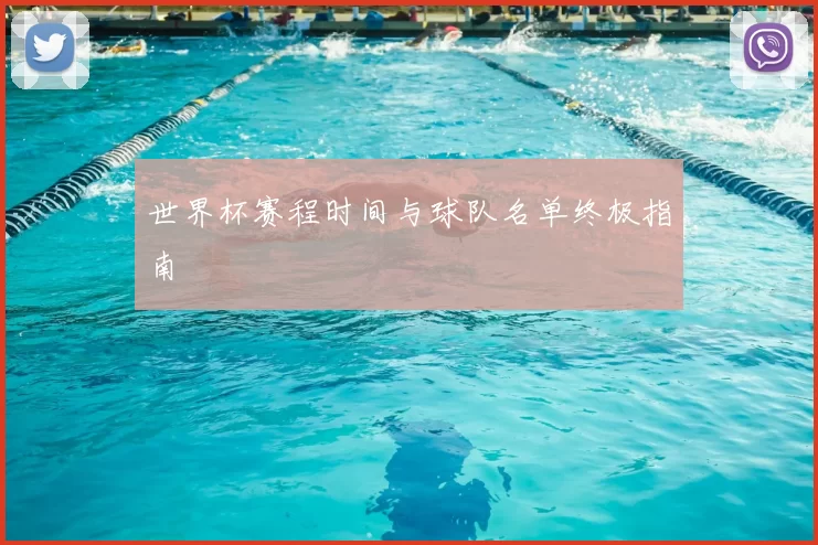 世界杯赛程时间与球队名单终极指南