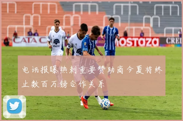 电讯报曝热刺重要赞助商今夏将终止数百万镑合作关系