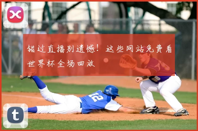 错过直播别遗憾!这些网站免费看世界杯全场回放