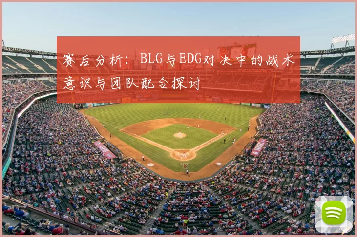 赛后分析:BLG与EDG对决中的战术意识与团队配合探讨