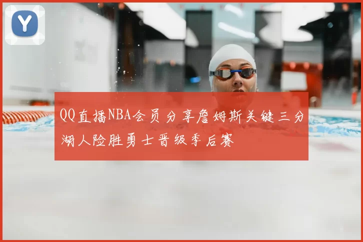 QQ直播NBA会员分享詹姆斯关键三分湖人险胜勇士晋级季后赛