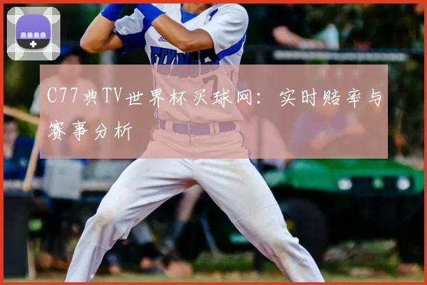 C77典TV世界杯买球网:实时赔率与赛事分析