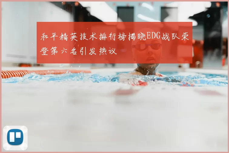 和平精英技术排行榜揭晓EDG战队荣登第六名引发热议
