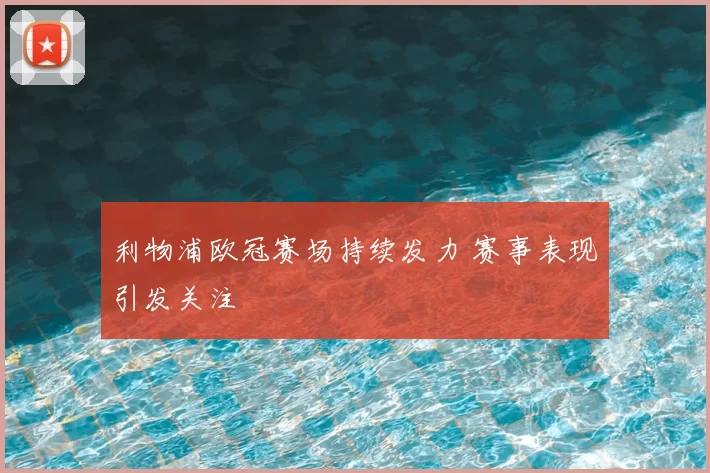 利物浦欧冠赛场持续发力 赛事表现引发关注