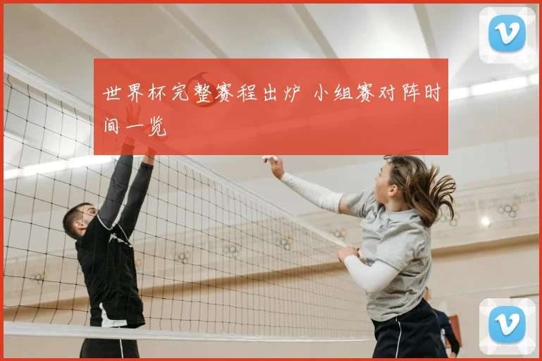 世界杯完整赛程出炉 小组赛对阵时间一览