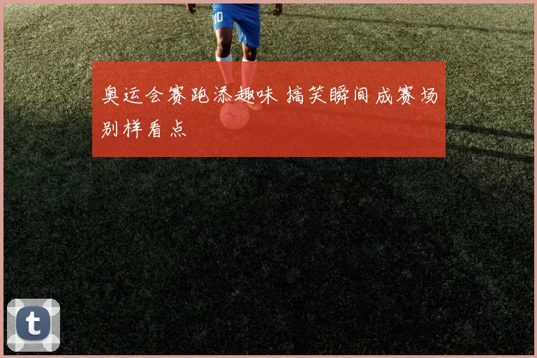 奥运会赛跑添趣味 搞笑瞬间成赛场别样看点
