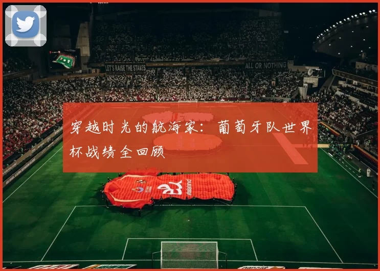穿越时光的航海家:葡萄牙队世界杯战绩全回顾