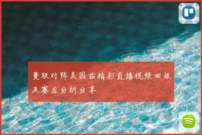 曼联对阵美因兹精彩直播视频回放及赛后分析分享