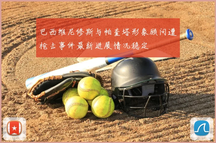 巴西维尼修斯与帕奎塔形象顾问遭枪击事件最新进展情况稳定