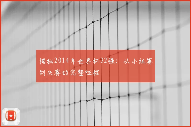 揭秘2014年世界杯32强:从小组赛到决赛的完整征程