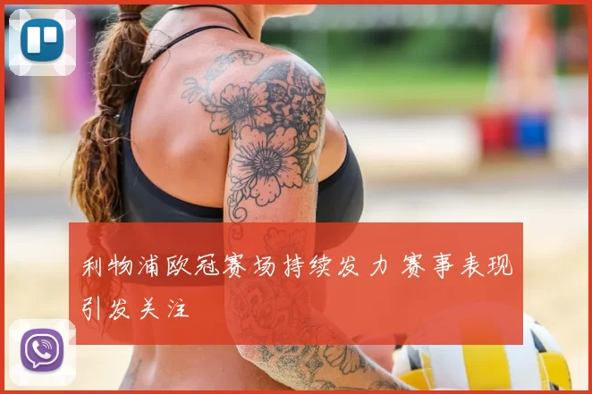 利物浦欧冠赛场持续发力 赛事表现引发关注