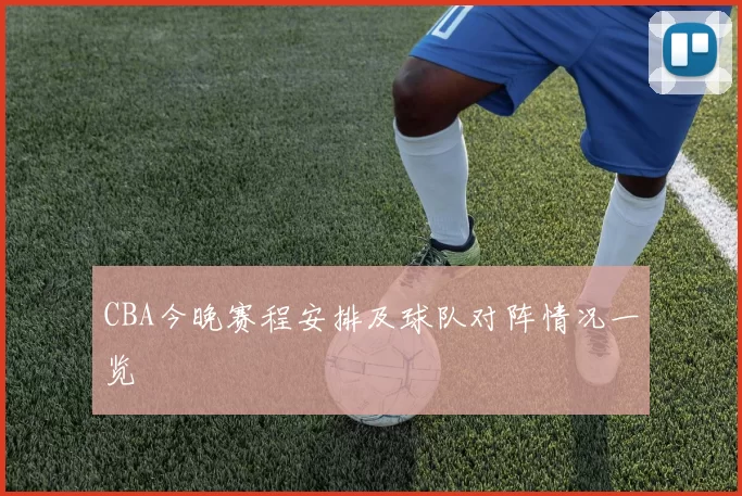 CBA今晚赛程安排及球队对阵情况一览
