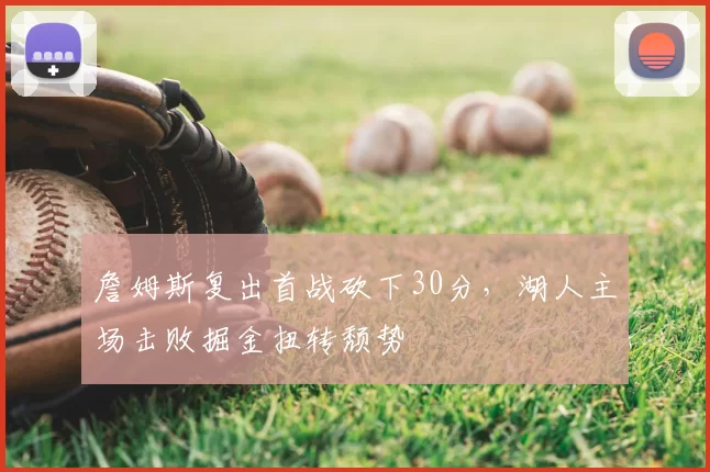 詹姆斯复出首战砍下30分，湖人主场击败掘金扭转颓势