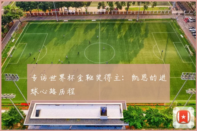 专访世界杯金靴奖得主：凯恩的进球心路历程