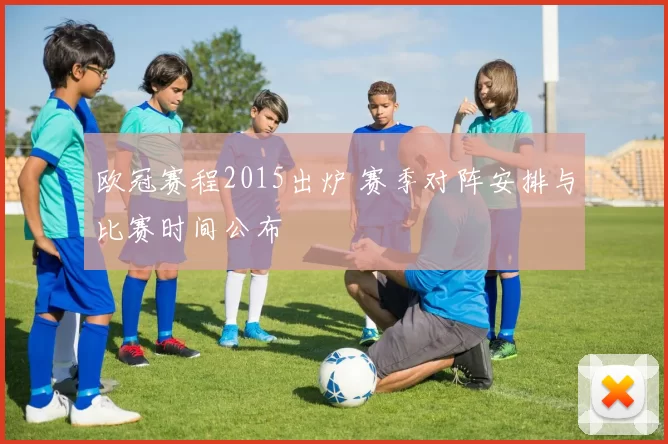 欧冠赛程2015出炉 赛季对阵安排与比赛时间公布