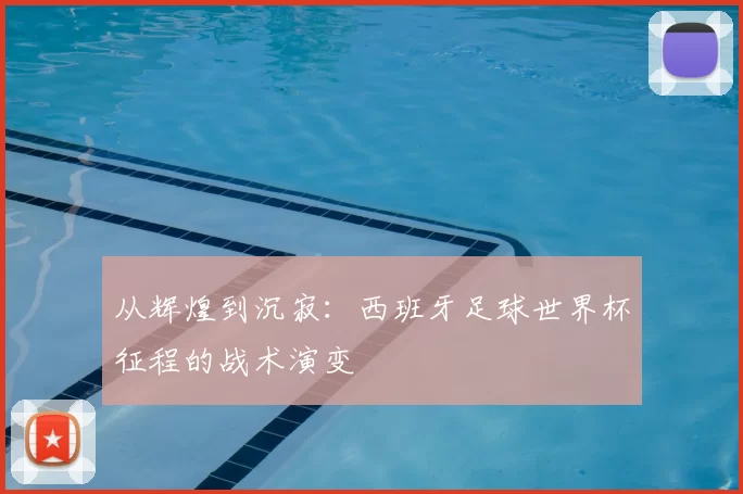从辉煌到沉寂：西班牙足球世界杯征程的战术演变