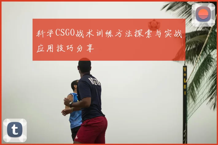 科学CSGO战术训练方法探索与实战应用技巧分享