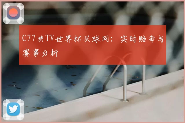 C77典TV世界杯买球网:实时赔率与赛事分析
