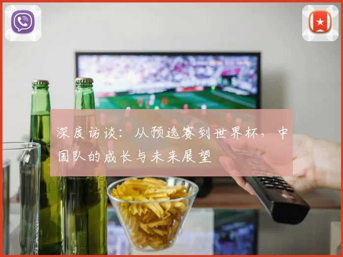 深度访谈:从预选赛到世界杯,中国队的成长与未来展望