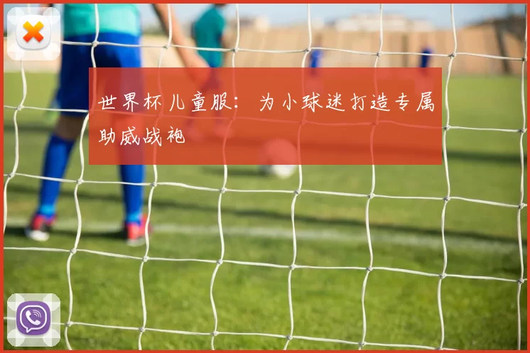 世界杯儿童服：为小球迷打造专属助威战袍