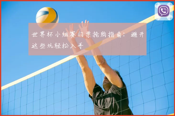 世界杯小组赛门票抢购指南:避开这些坑轻松入手