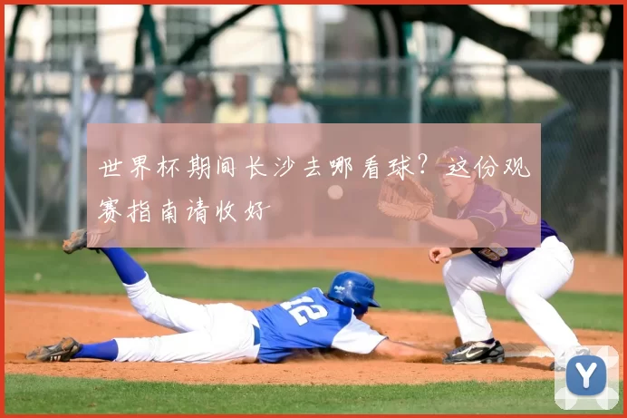 世界杯期间长沙去哪看球?这份观赛指南请收好