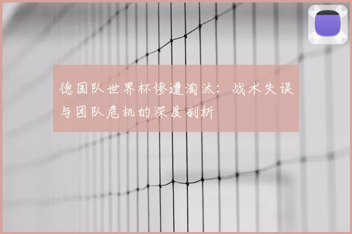 德国队世界杯惨遭淘汰:战术失误与团队危机的深度剖析