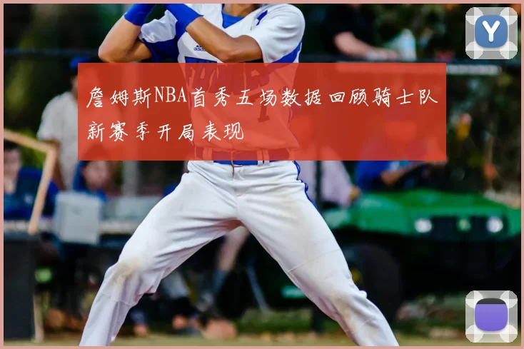 詹姆斯NBA首秀五场数据回顾骑士队新赛季开局表现