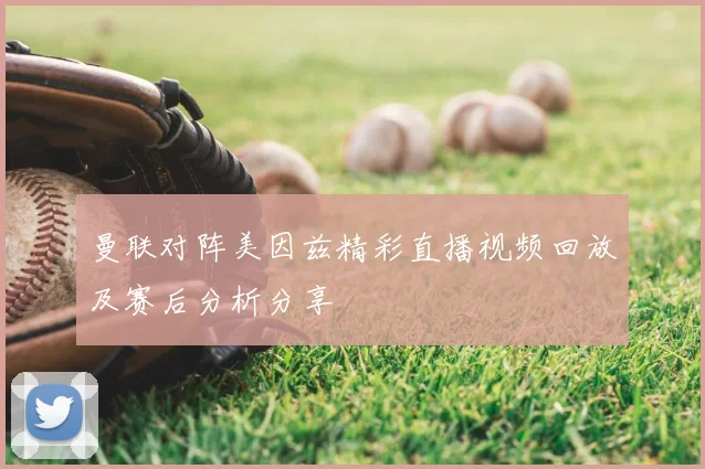 曼联对阵美因兹精彩直播视频回放及赛后分析分享